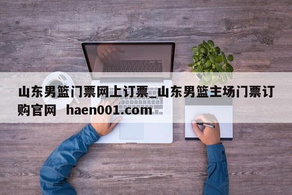 山东男篮门票网上订票_山东男篮主场门票订购官网  haen001.com