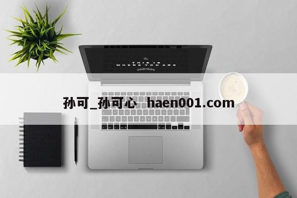 孙可_孙可心  haen001.com
