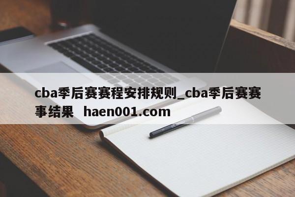 cba季后赛赛程安排规则_cba季后赛赛事结果  haen001.com