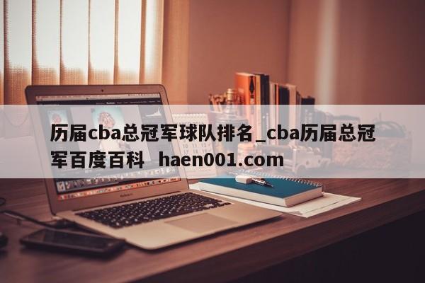 历届cba总冠军球队排名_cba历届总冠军百度百科  haen001.com