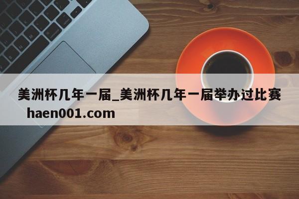 美洲杯几年一届_美洲杯几年一届举办过比赛  haen001.com