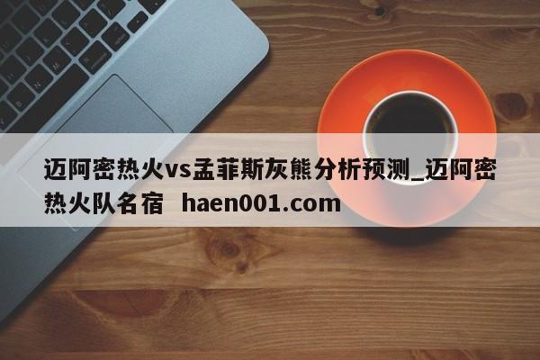 迈阿密热火vs孟菲斯灰熊分析预测_迈阿密热火队名宿  haen001.com