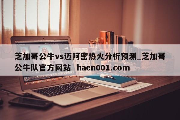 芝加哥公牛vs迈阿密热火分析预测_芝加哥公牛队官方网站  haen001.com