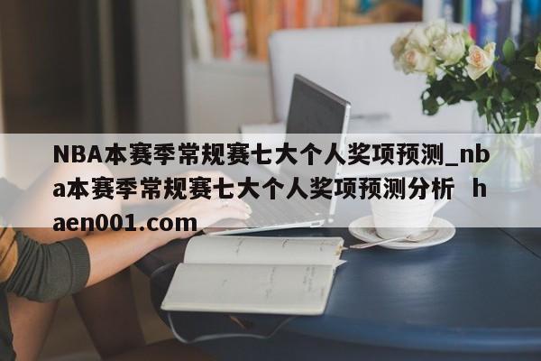 NBA本赛季常规赛七大个人奖项预测_nba本赛季常规赛七大个人奖项预测分析  haen001.com