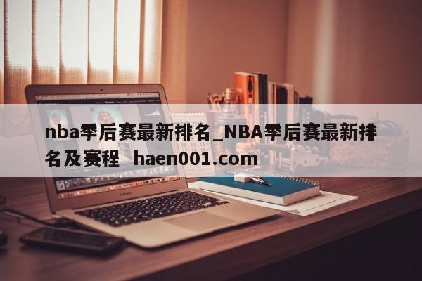nba季后赛最新排名_NBA季后赛最新排名及赛程  haen001.com