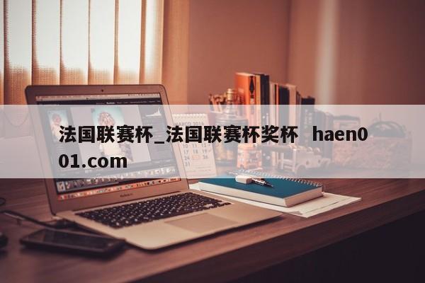 法国联赛杯_法国联赛杯奖杯  haen001.com