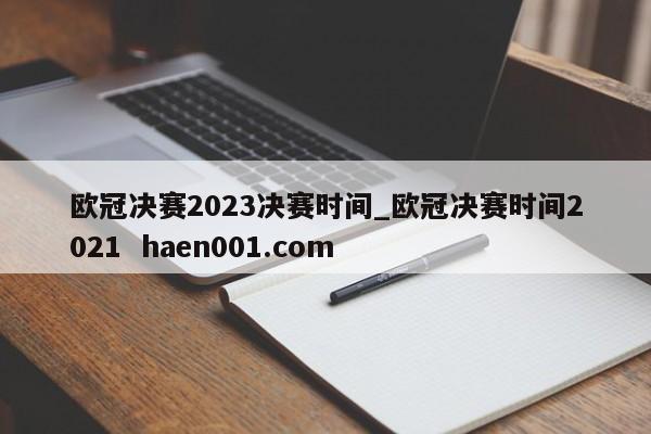 欧冠决赛2023决赛时间_欧冠决赛时间2021  haen001.com
