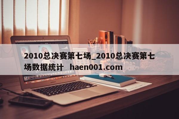 2010总决赛第七场_2010总决赛第七场数据统计  haen001.com