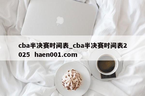 cba半决赛时间表_cba半决赛时间表2025  haen001.com