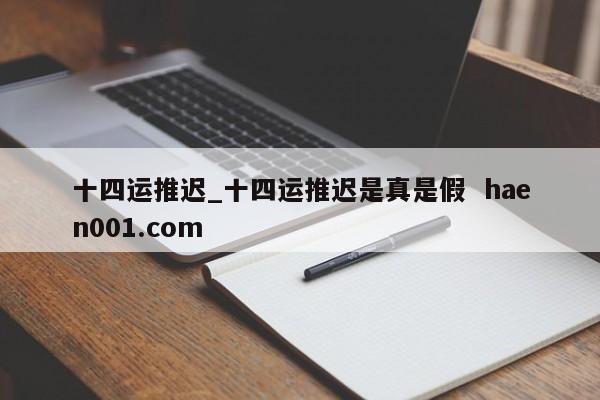 十四运推迟_十四运推迟是真是假  haen001.com
