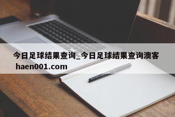 今日足球结果查询_今日足球结果查询澳客  haen001.com