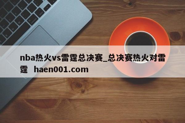 nba热火vs雷霆总决赛_总决赛热火对雷霆  haen001.com