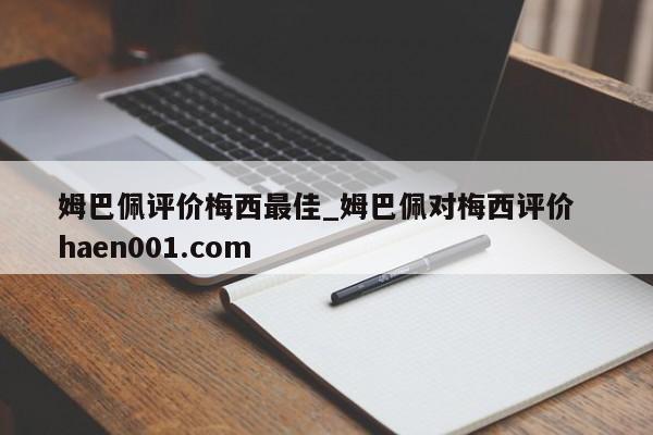 姆巴佩评价梅西最佳_姆巴佩对梅西评价  haen001.com