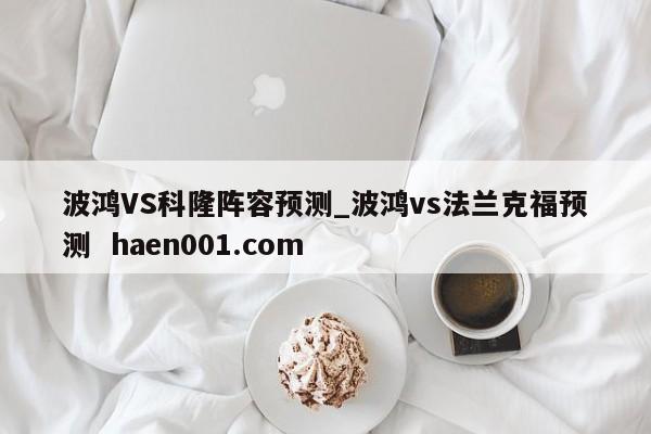 波鸿VS科隆阵容预测_波鸿vs法兰克福预测  haen001.com
