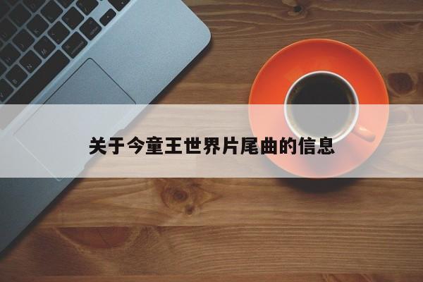 关于今童王世界片尾曲的信息