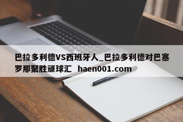 巴拉多利德VS西班牙人_巴拉多利德对巴塞罗那聚胜顽球汇  haen001.com