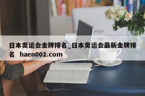 日本奥运会金牌排名_日本奥运会最新金牌排名  haen001.com