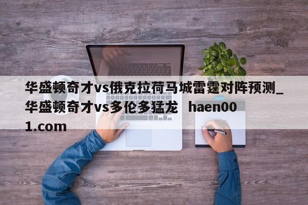 华盛顿奇才vs俄克拉荷马城雷霆对阵预测_华盛顿奇才vs多伦多猛龙  haen001.com