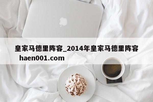 皇家马德里阵容_2014年皇家马德里阵容  haen001.com