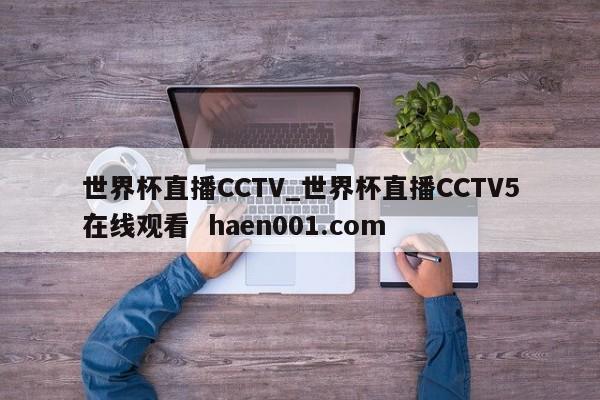 世界杯直播CCTV_世界杯直播CCTV5在线观看  haen001.com