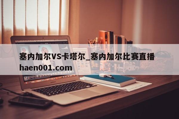 塞内加尔VS卡塔尔_塞内加尔比赛直播  haen001.com