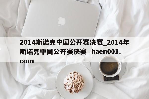 2014斯诺克中国公开赛决赛_2014年斯诺克中国公开赛决赛  haen001.com
