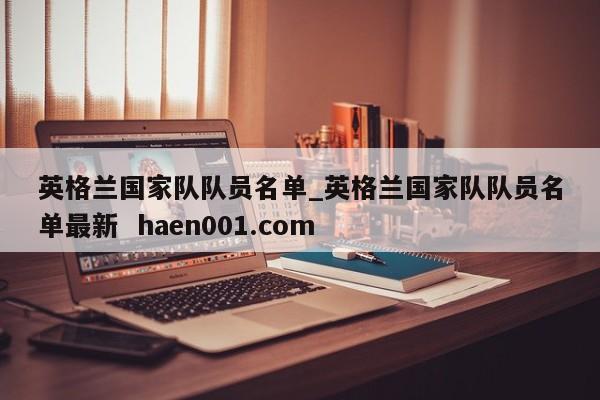 英格兰国家队队员名单_英格兰国家队队员名单最新  haen001.com