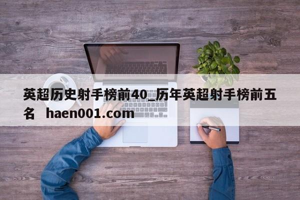 英超历史射手榜前40_历年英超射手榜前五名  haen001.com