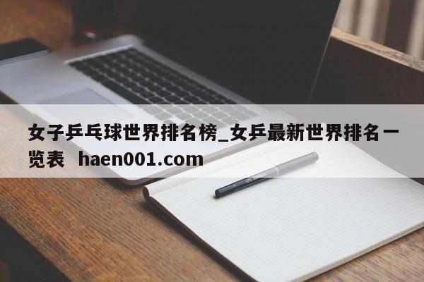 女子乒乓球世界排名榜_女乒最新世界排名一览表  haen001.com
