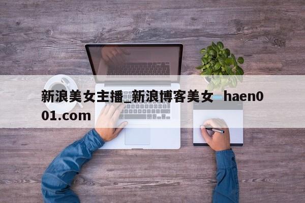 新浪美女主播_新浪博客美女  haen001.com