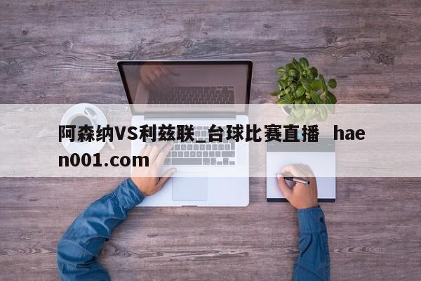 阿森纳VS利兹联_台球比赛直播  haen001.com