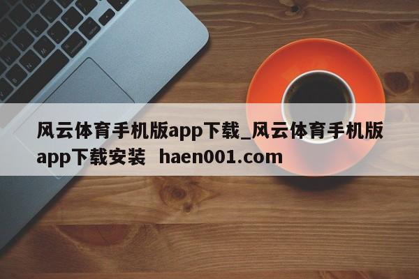 风云体育手机版app下载_风云体育手机版app下载安装  haen001.com