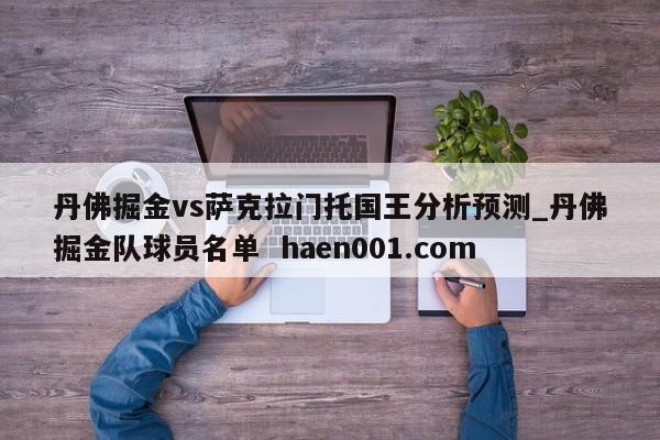 丹佛掘金vs萨克拉门托国王分析预测_丹佛掘金队球员名单  haen001.com