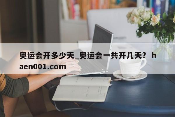 奥运会开多少天_奥运会一共开几天?  haen001.com
