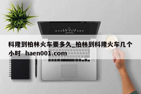 科隆到柏林火车要多久_柏林到科隆火车几个小时  haen001.com