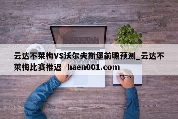 云达不莱梅VS沃尔夫斯堡前瞻预测_云达不莱梅比赛推迟  haen001.com