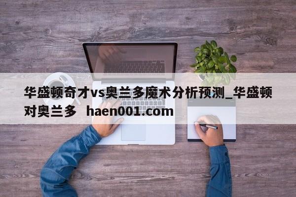 华盛顿奇才vs奥兰多魔术分析预测_华盛顿对奥兰多  haen001.com