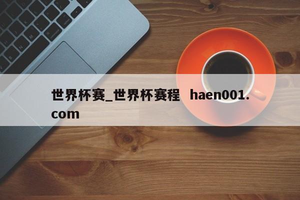 世界杯赛_世界杯赛程  haen001.com