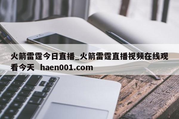 火箭雷霆今日直播_火箭雷霆直播视频在线观看今天 haen001.com
