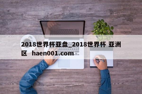 2018世界杯亚盘_2018世界杯 亚洲区  haen001.com