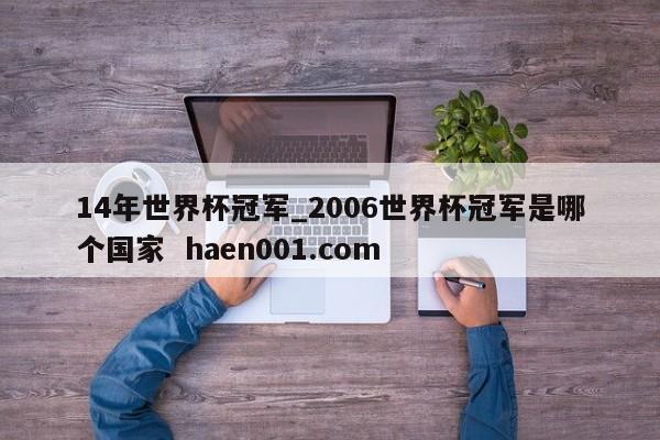 14年世界杯冠军_2006世界杯冠军是哪个国家  haen001.com
