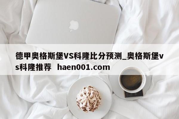 德甲奥格斯堡VS科隆比分预测_奥格斯堡vs科隆推荐  haen001.com