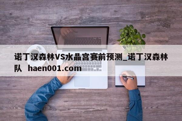 诺丁汉森林VS水晶宫赛前预测_诺丁汉森林队  haen001.com