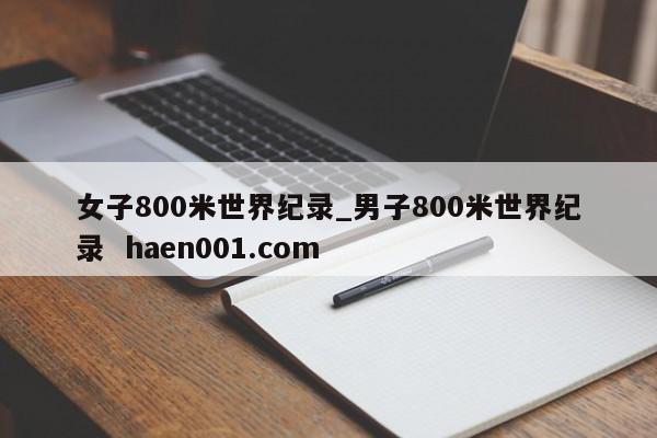 女子800米世界纪录_男子800米世界纪录  haen001.com
