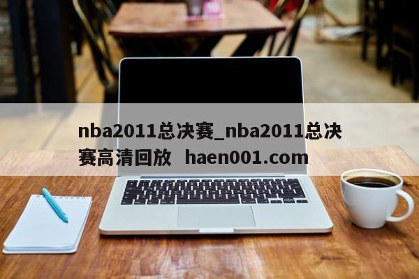 nba2011总决赛_nba2011总决赛高清回放  haen001.com