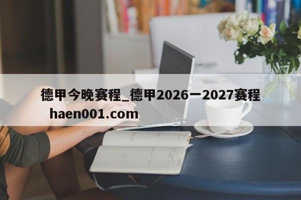 德甲今晚赛程_德甲2026一2027赛程  haen001.com