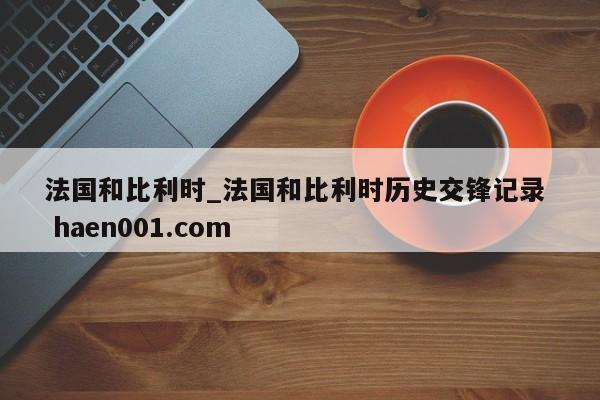法国和比利时_法国和比利时历史交锋记录  haen001.com