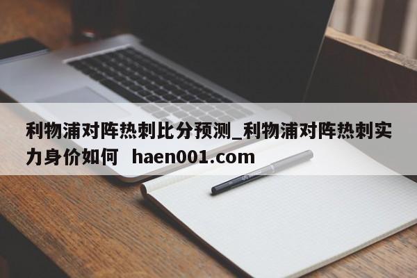 利物浦对阵热刺比分预测_利物浦对阵热刺实力身价如何  haen001.com