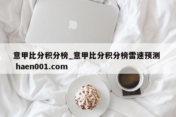 意甲比分积分榜_意甲比分积分榜雷速预测  haen001.com