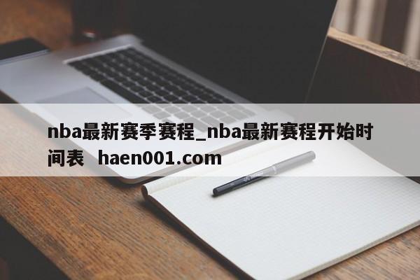 nba最新赛季赛程_nba最新赛程开始时间表  haen001.com